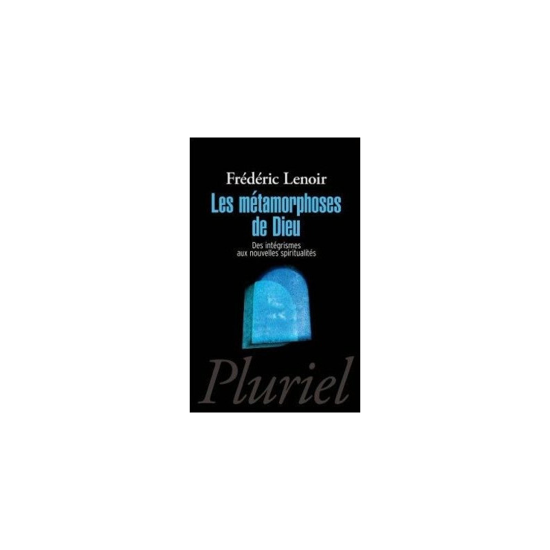 Les métamorphoses de Dieu - Des intégrismes aux nouvelles spiritualités Frédéric Lenoir Les métamorphoses de Dieu - Des intégrismes aux nouvelles spiritualités Frédéric Lenoir